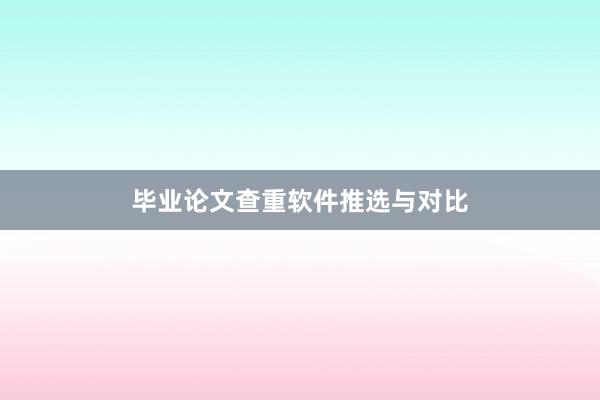 毕业论文查重软件推选与对比